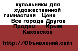 купальники для художественной гимнастики › Цена ­ 12 000 - Все города Другое » Продам   . Крым,Каховское